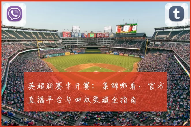 英超新赛季开赛:集锦哪看,官方直播平台与回放渠道全指南