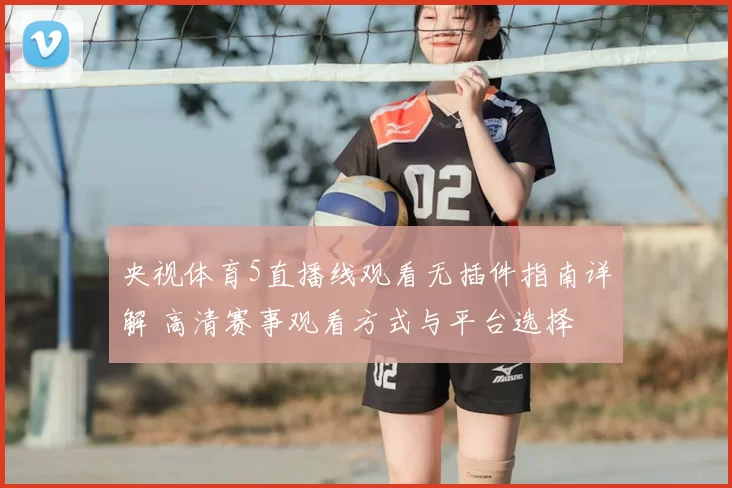 央视体育5直播线观看无插件指南详解 高清赛事观看方式与平台选择