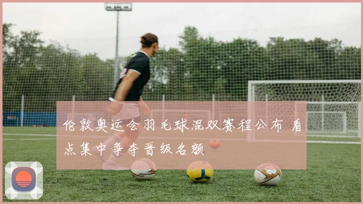 伦敦奥运会羽毛球混双赛程公布 看点集中争夺晋级名额