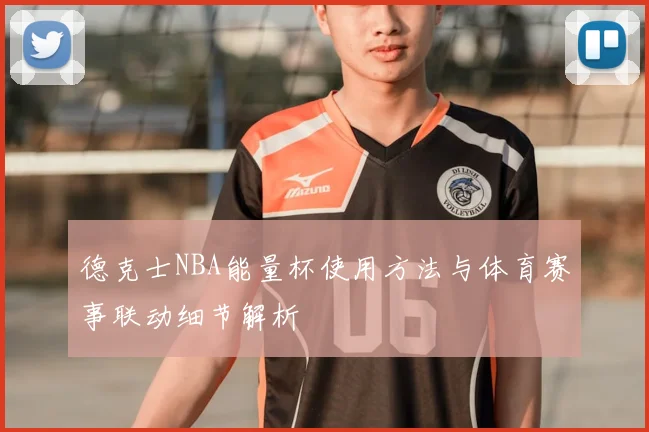 德克士NBA能量杯使用方法与体育赛事联动细节解析