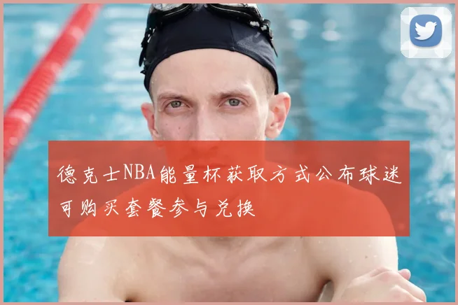 德克士NBA能量杯获取方式公布球迷可购买套餐参与兑换