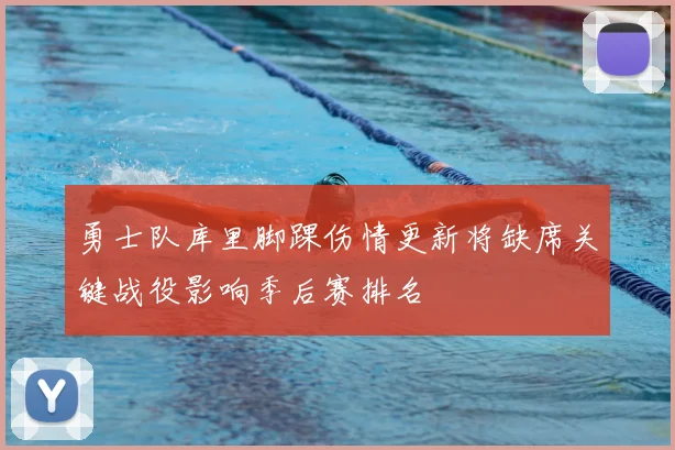 勇士队库里脚踝伤情更新将缺席关键战役影响季后赛排名