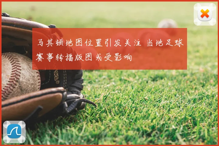 马其顿地图位置引发关注 当地足球赛事转播版图或受影响