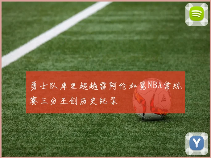 勇士队库里超越雷阿伦加冕NBA常规赛三分王创历史纪录
