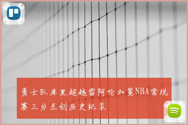 勇士队库里超越雷阿伦加冕NBA常规赛三分王创历史纪录