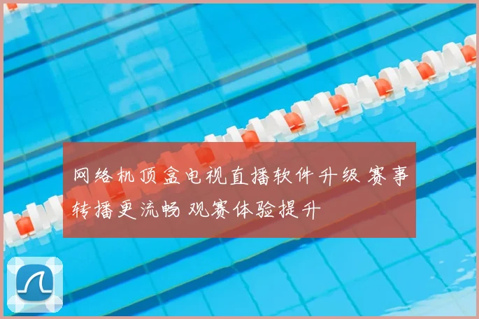 网络机顶盒电视直播软件升级 赛事转播更流畅 观赛体验提升