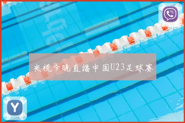 央视今晚直播中国U23足球赛
