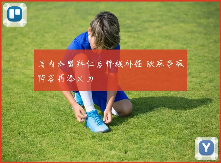马内加盟拜仁后锋线补强 欧冠争冠阵容再添火力