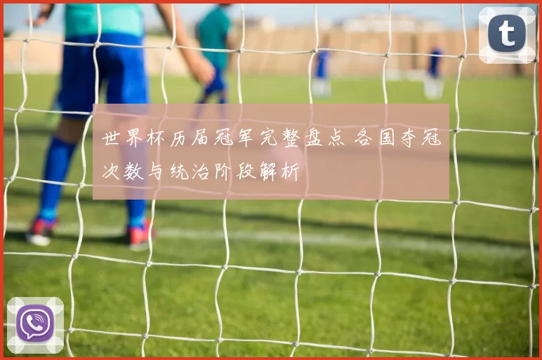 世界杯历届冠军完整盘点 各国夺冠次数与统治阶段解析