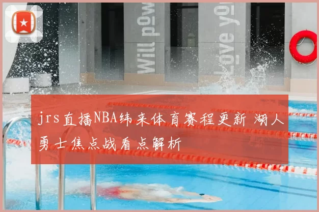 jrs直播NBA纬来体育赛程更新 湖人勇士焦点战看点解析