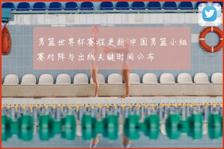 男篮世界杯赛程更新 中国男篮小组赛对阵与出线关键时间公布