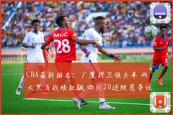 CBA最新排名：广厦捍卫领头羊 两大黑马战绩狂飙 四川20连败惹争议