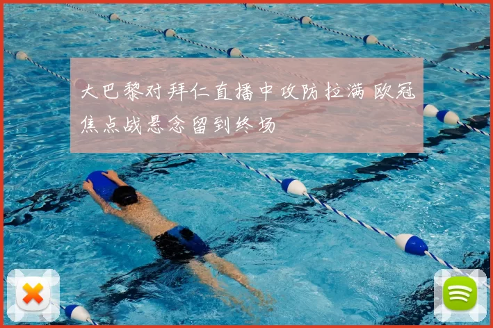 大巴黎对拜仁直播中攻防拉满 欧冠焦点战悬念留到终场
