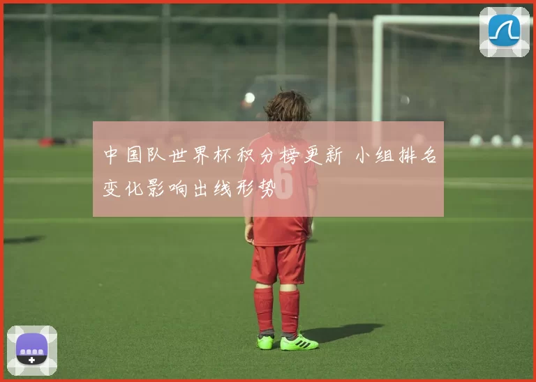 中国队世界杯积分榜更新 小组排名变化影响出线形势