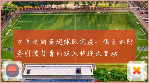 中国收购英超球队完成，俱乐部财务引援与青训投入将迎大变动