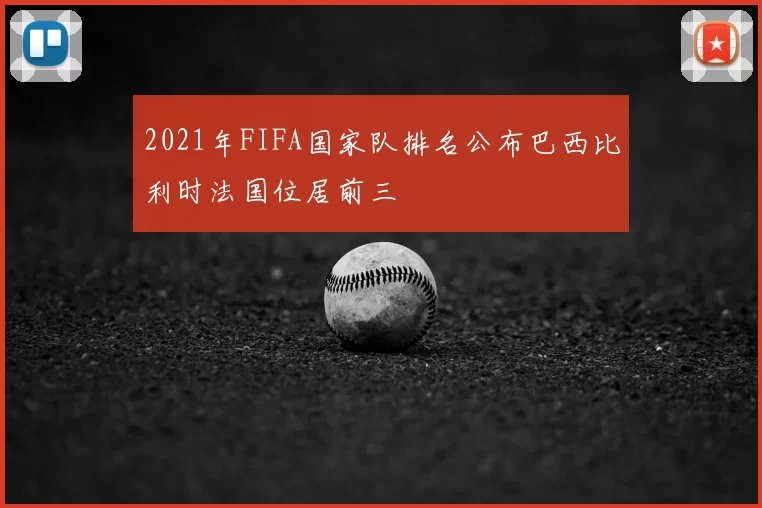 2021年FIFA国家队排名公布巴西比利时法国位居前三