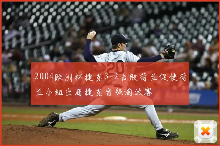 2004欧洲杯捷克3-2击败荷兰促使荷兰小组出局捷克晋级淘汰赛