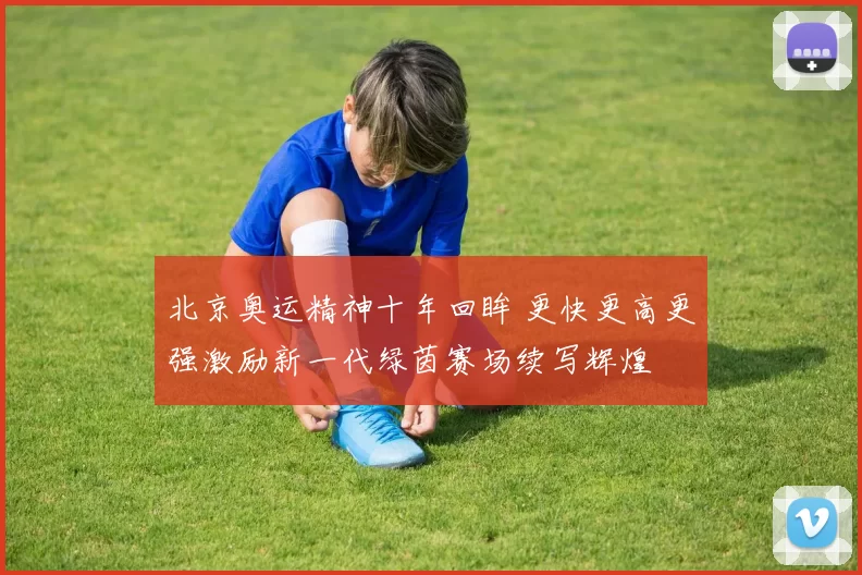 北京奥运精神十年回眸 更快更高更强激励新一代绿茵赛场续写辉煌