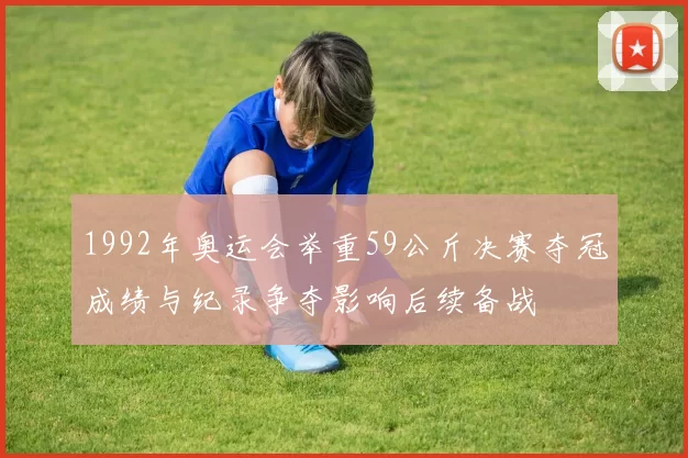 1992年奥运会举重59公斤决赛夺冠成绩与纪录争夺影响后续备战