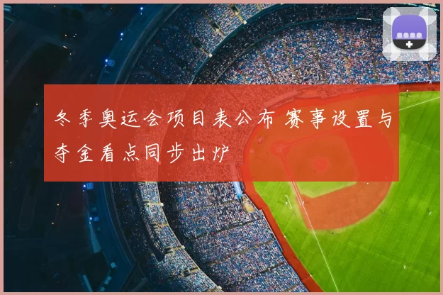 冬季奥运会项目表公布 赛事设置与夺金看点同步出炉