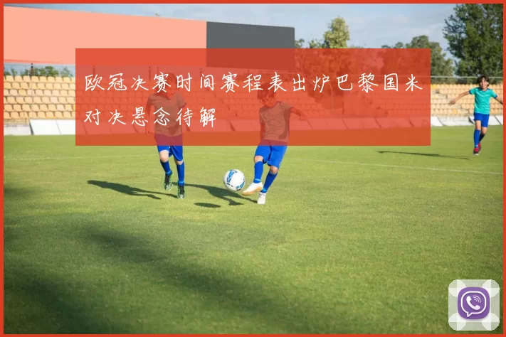 欧冠决赛时间赛程表出炉巴黎国米对决悬念待解