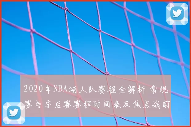 2020年NBA湖人队赛程全解析 常规赛与季后赛赛程时间表及焦点战前瞻