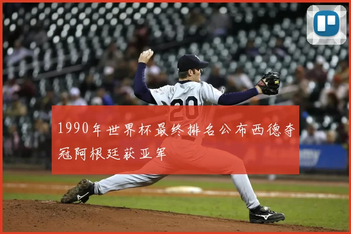 1990年世界杯最终排名公布西德夺冠阿根廷获亚军