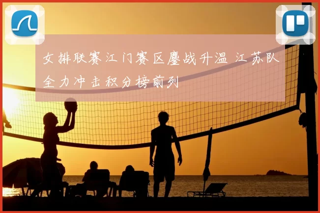 女排联赛江门赛区鏖战升温 江苏队全力冲击积分榜前列
