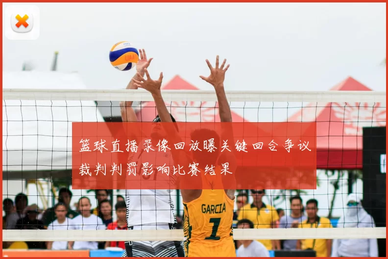 篮球直播录像回放曝关键回合争议裁判判罚影响比赛结果