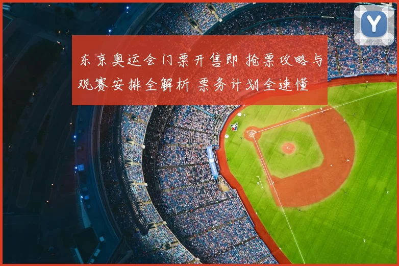东京奥运会门票开售即 抢票攻略与观赛安排全解析 票务计划全速懂
