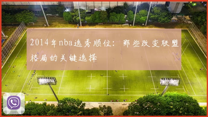 2014年nba选秀顺位:那些改变联盟格局的关键选择