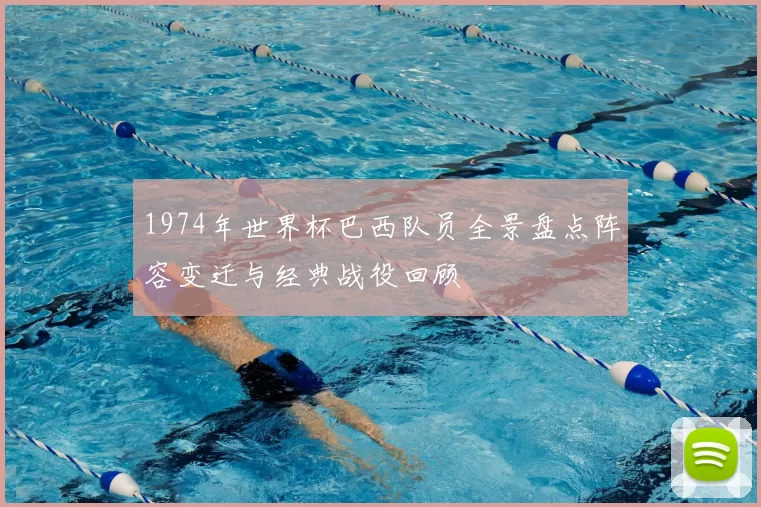 1974年世界杯巴西队员全景盘点阵容变迁与经典战役回顾