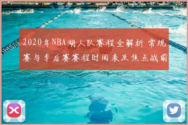 2020年NBA湖人队赛程全解析 常规赛与季后赛赛程时间表及焦点战前瞻