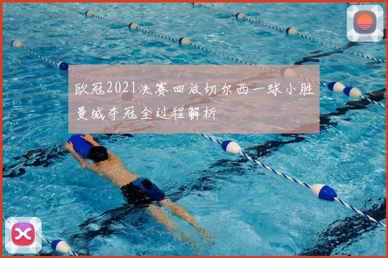 欧冠2021决赛回放切尔西一球小胜曼城夺冠全过程解析