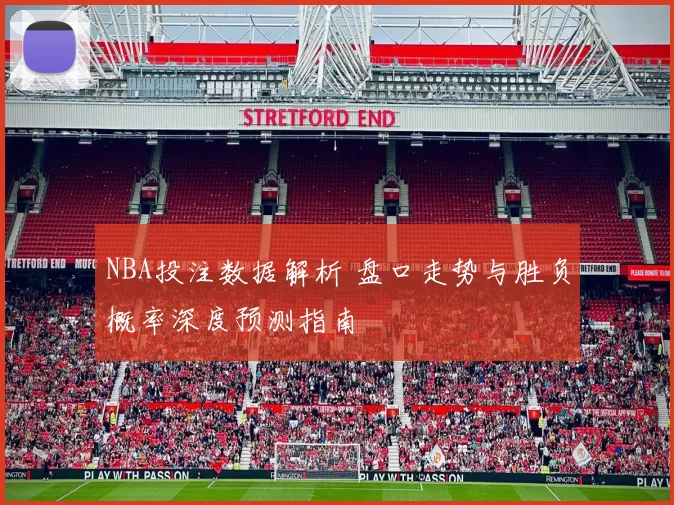 NBA投注数据解析 盘口走势与胜负概率深度预测指南