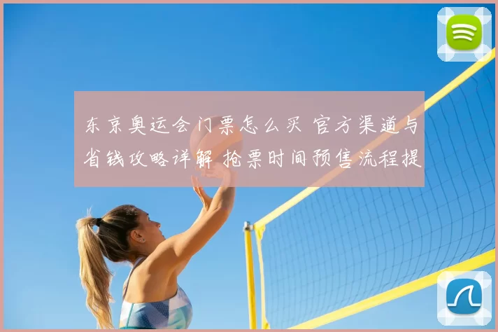 东京奥运会门票怎么买 官方渠道与省钱攻略详解 抢票时间预售流程提示
