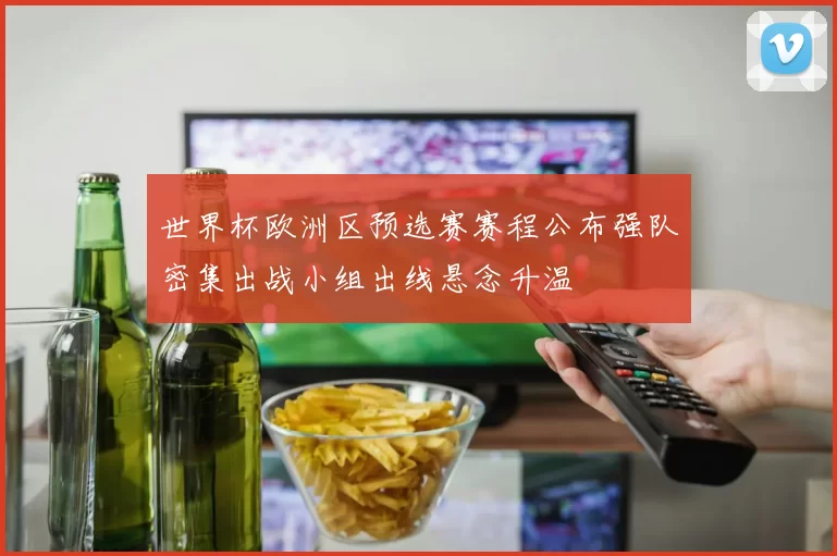 世界杯欧洲区预选赛赛程公布强队密集出战小组出线悬念升温