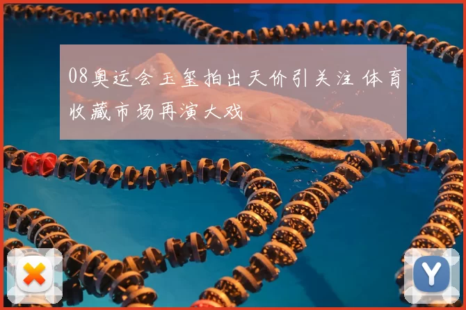 08奥运会玉玺拍出天价引关注 体育收藏市场再演大戏