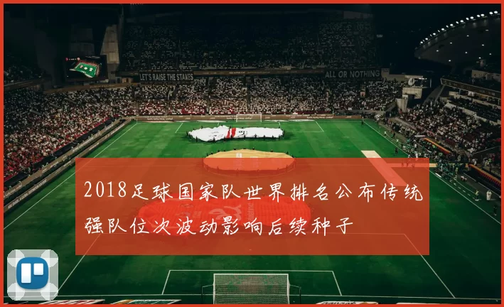 2018足球国家队世界排名公布传统强队位次波动影响后续种子