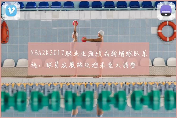 NBA2K2017职业生涯模式新增球队系统，球员发展路径迎来重大调整