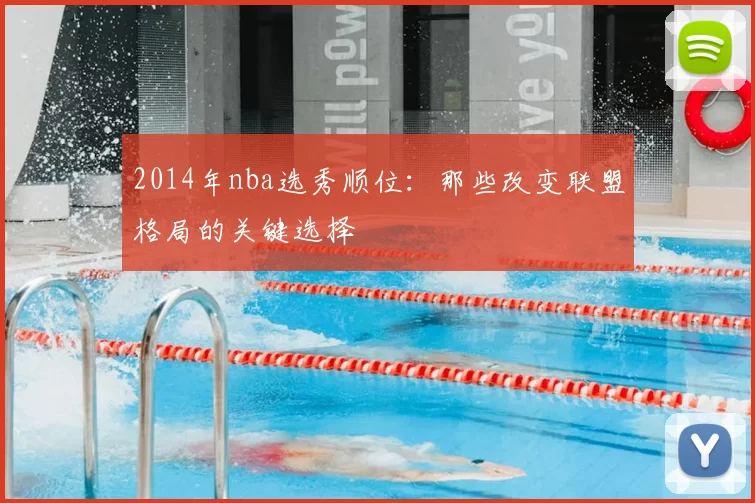 2014年nba选秀顺位：那些改变联盟格局的关键选择