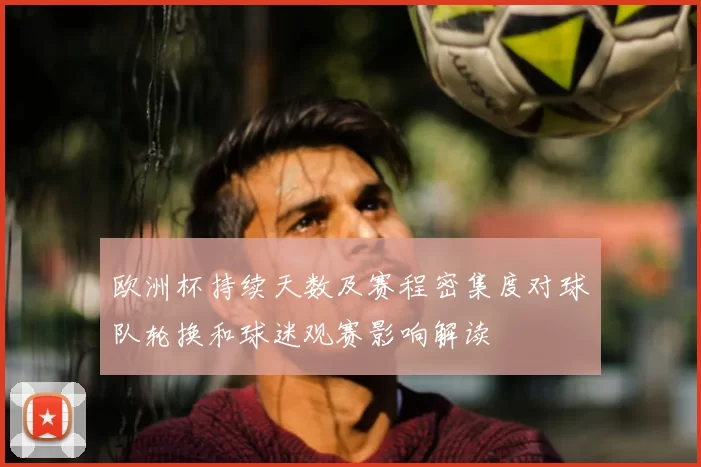 欧洲杯持续天数及赛程密集度对球队轮换和球迷观赛影响解读