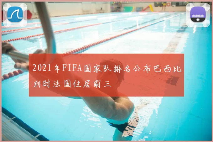 2021年FIFA国家队排名公布巴西比利时法国位居前三