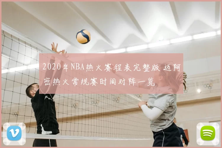 2020年NBA热火赛程表完整版 迈阿密热火常规赛时间对阵一览