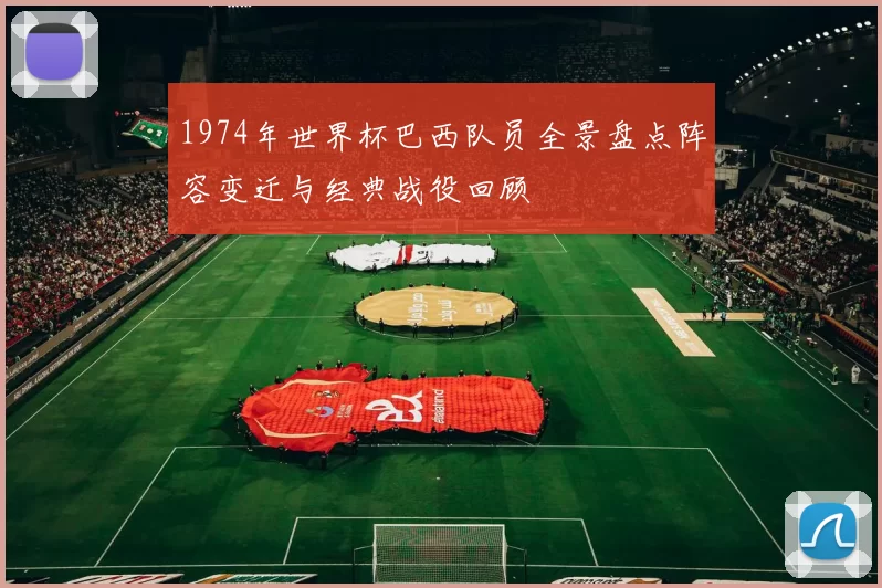 1974年世界杯巴西队员全景盘点阵容变迁与经典战役回顾