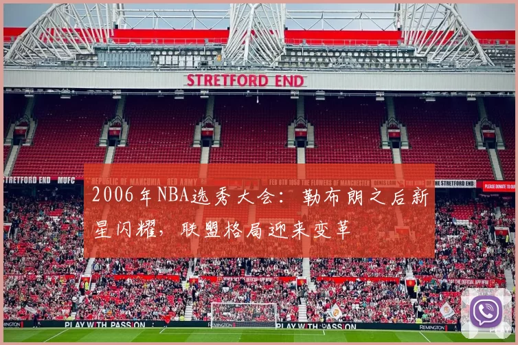 2006年NBA选秀大会：勒布朗之后新星闪耀，联盟格局迎来变革