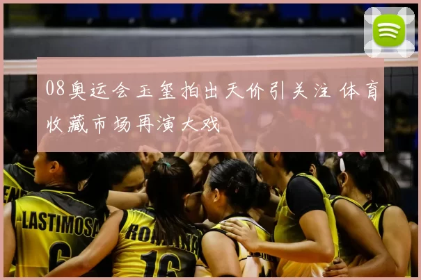 08奥运会玉玺拍出天价引关注 体育收藏市场再演大戏