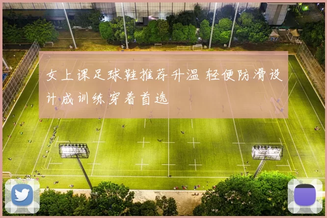 女上课足球鞋推荐升温 轻便防滑设计成训练穿着首选