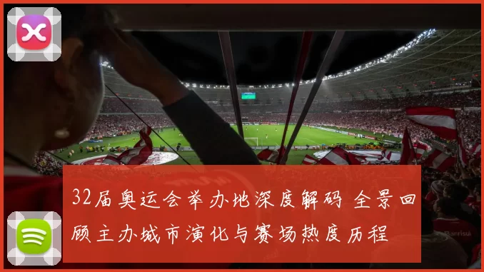 32届奥运会举办地深度解码 全景回顾主办城市演化与赛场热度历程