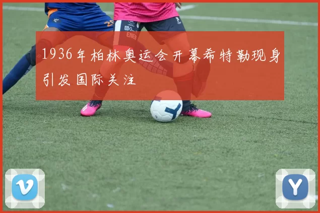 1936年柏林奥运会开幕希特勒现身引发国际关注